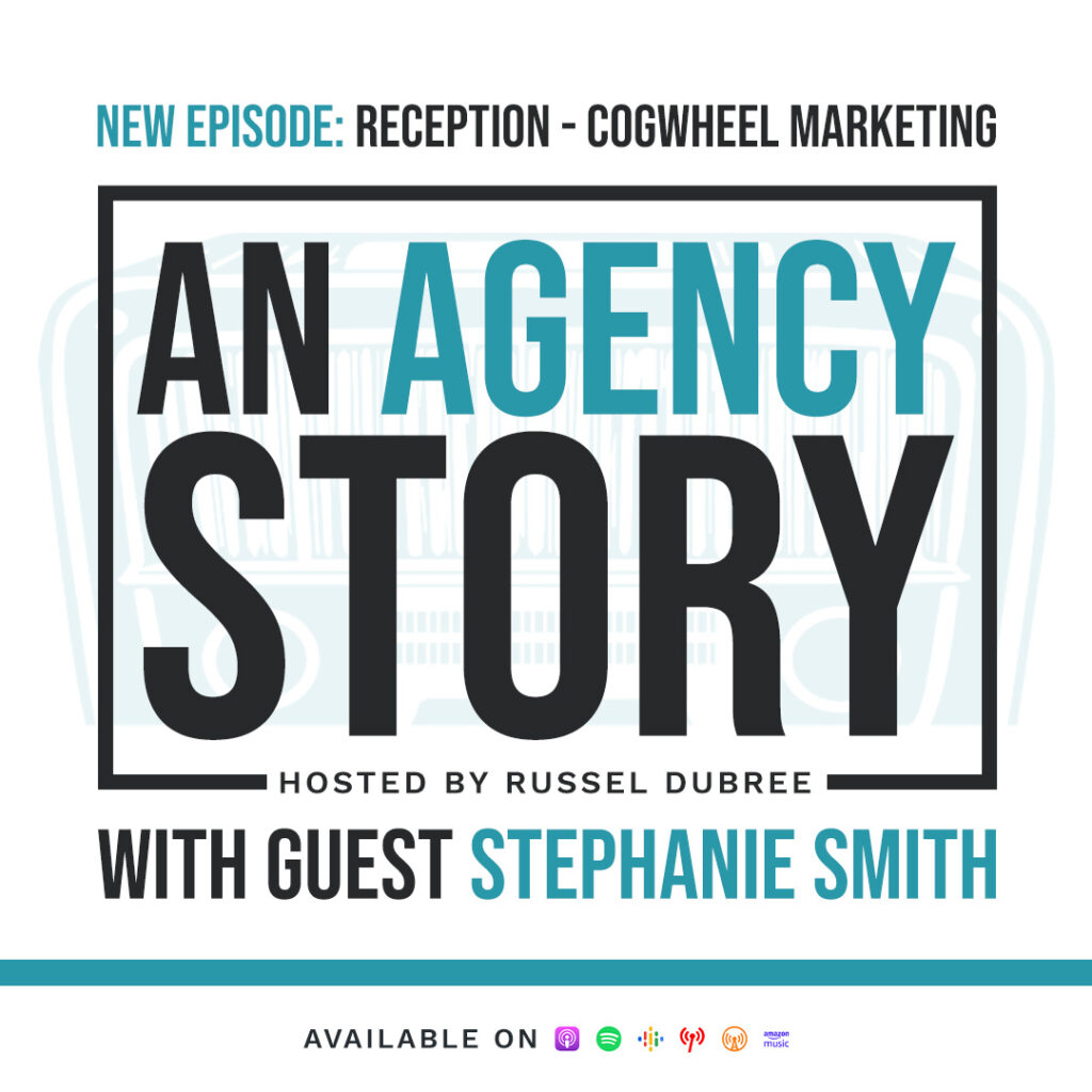 Text of Stephanie Smith - Cogwheel Marketing - An Agency Story Podcast with Russel Dubree - Episode 28 - Reception - anagencystory.com - Available on your favorite podcast app.