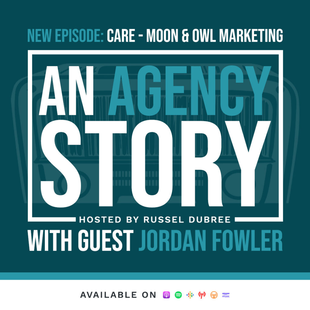 Text of Jordan Fowler - Moon & Owl Marketing - An Agency Story Podcast with Russel Dubree - Episode 26 - Care - anagencystory.com - Available on your favorite podcast app.