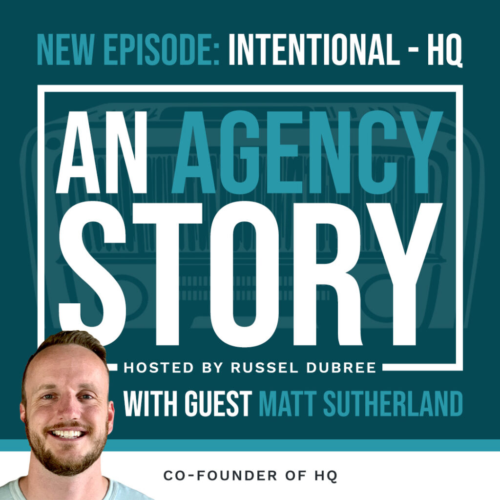 Text of Matt Sutherland - HQ - An Agency Story Podcast with Russel Dubree - Episode 29 - Intentional - anagencystory.com - Available on your favorite podcast app.