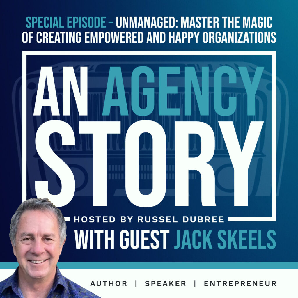 Episode graphic for "An Agency Story" podcast with Jack Skeels - title Special Episode-Unmanaged: Master the Magic of Creating Empowered and Happy Organizations - Hosted by Russel Dubree - picture of Jack smiling in the lower right corner.