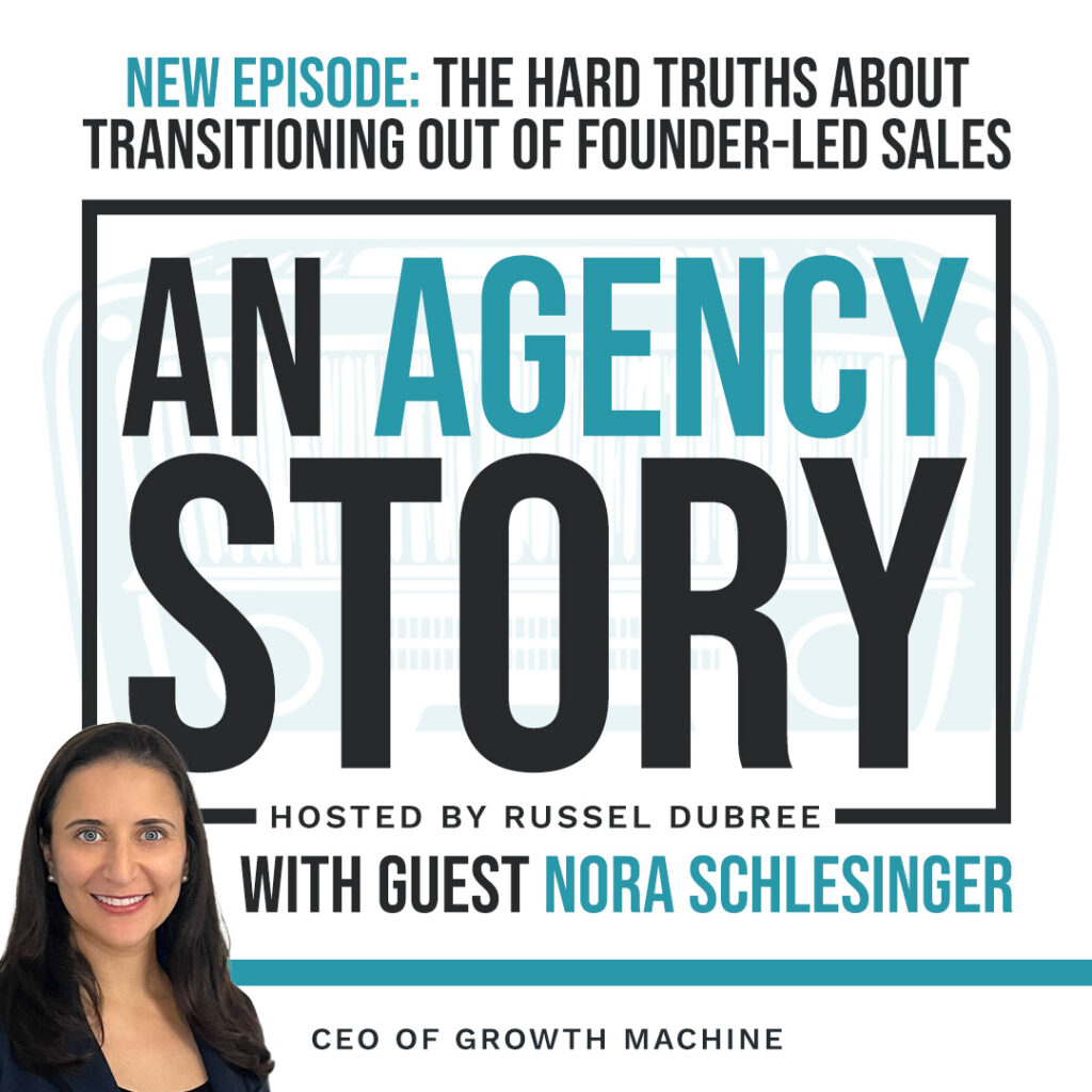 Episode graphic for "An Agency Story" podcast with Nora Schlesinger - title The Hard Truths About Transitioning Out of Founder Led Sales - Hosted by Russel Dubree - picture of Nora smiling in the lower right corner.