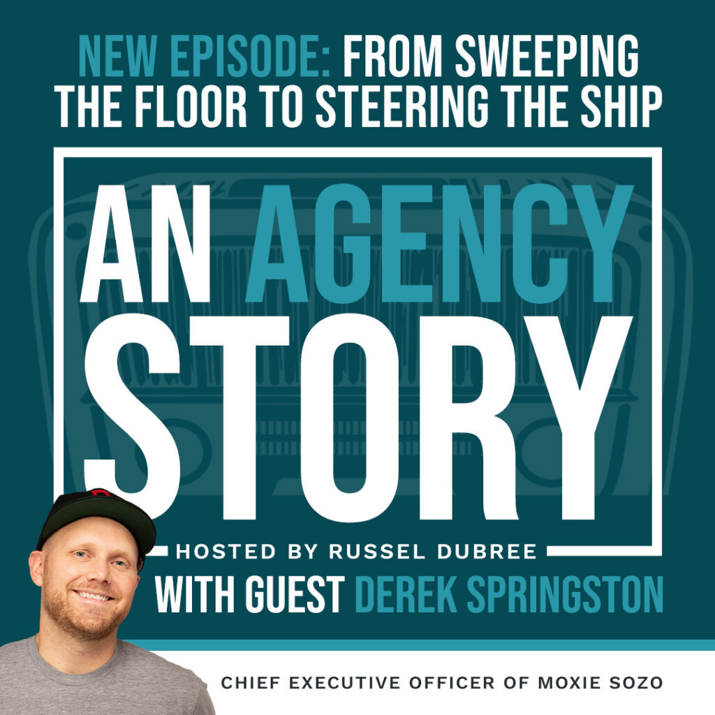 Text: New Episode - From Sweeping the Floor to Steering the Ship - An Agency Story - Hosted by Russel Dubree - with Guest Derek Springston - Chief Executive Officer of Moxie Sozo - Picture of Derek in lower left corner wearing t-shirt and black baseball hat - caucasian mile - mid 30s blonde hair and beard