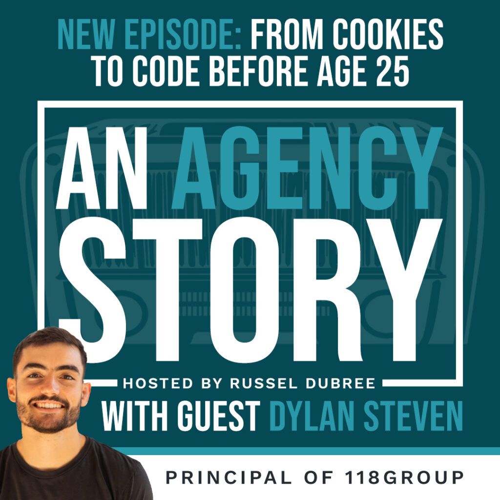 Promotional graphic for the podcast An Agency Story, featuring guest Dylan Steven, Principal of 118Group. The episode title reads: “From Cookies to Code Before Age 25.” Hosted by Russel Dubree, the design includes a portrait of Dylan Steven and bold text in white and teal on a dark background.